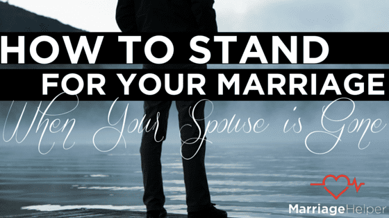 How to Stand for Your Marriage When Your Spouse is Gone Article - Marriage Helper