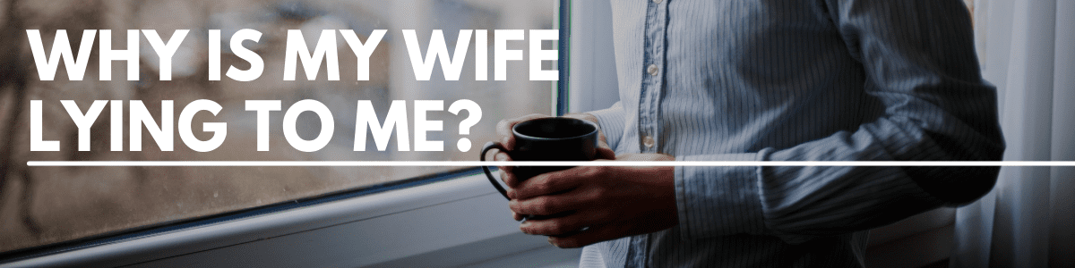 why is my wife lying to me