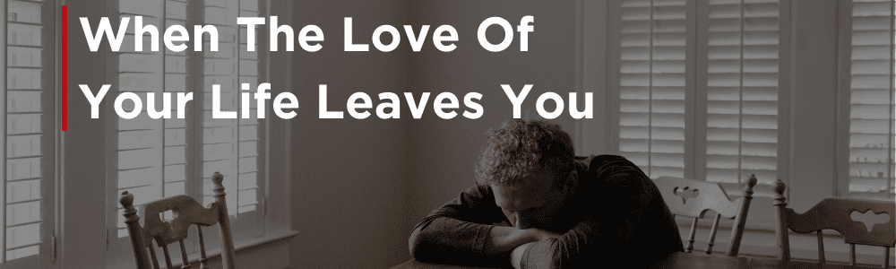 when the love of your life leaves you