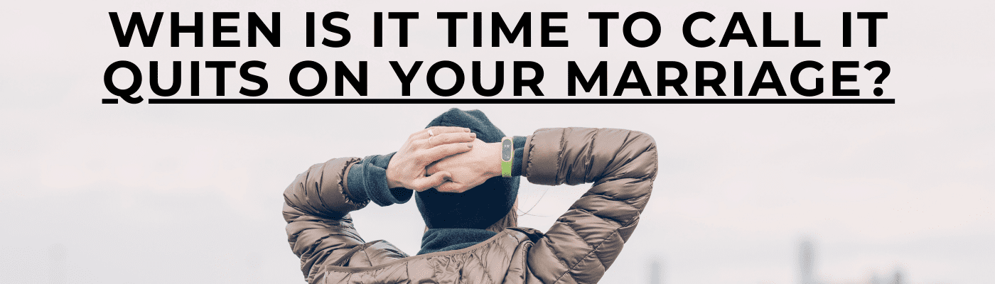 when it is time to call it quits on your marriage - Marriage Helper