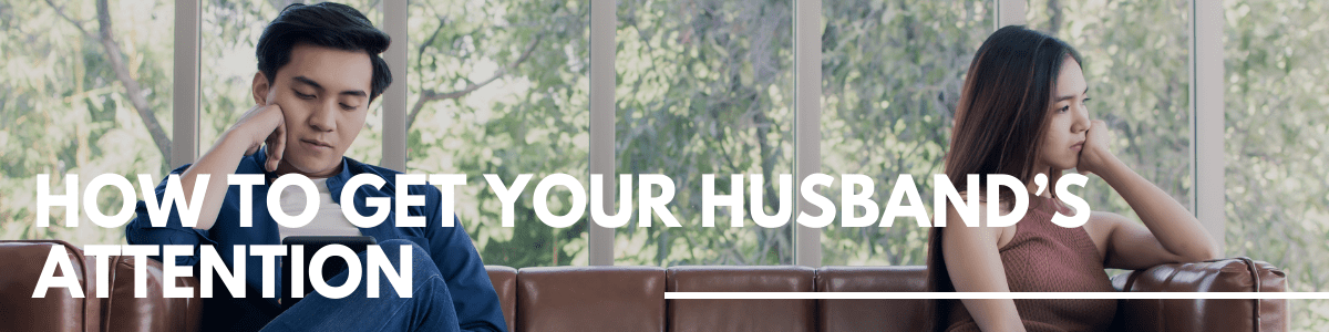 How to Get Your Husband’s Attention - Marriage Helper