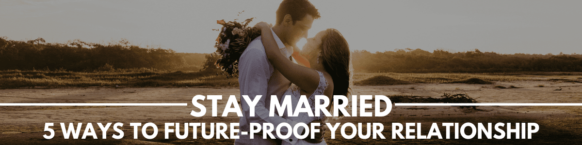 Stay Married: 5 Ways to Future-proof your relationship - Marriage Helper
