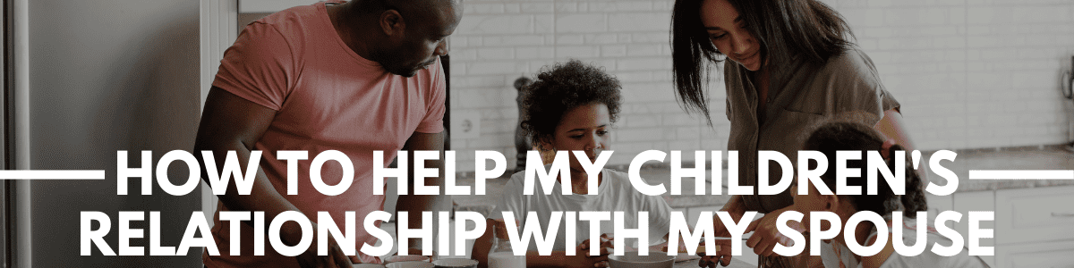help my children's relationship with my spouse