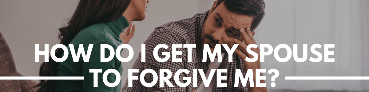 How Do I Get My Spouse To Forgive Me