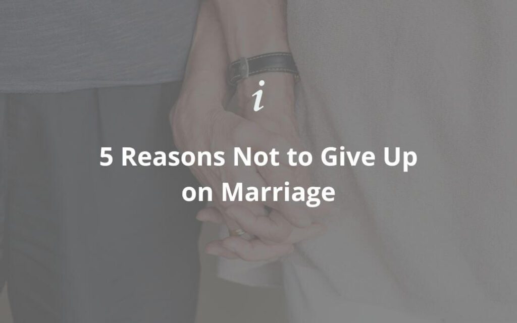 5 Reasons Not to Give Up on Marriage - Marriage Helper