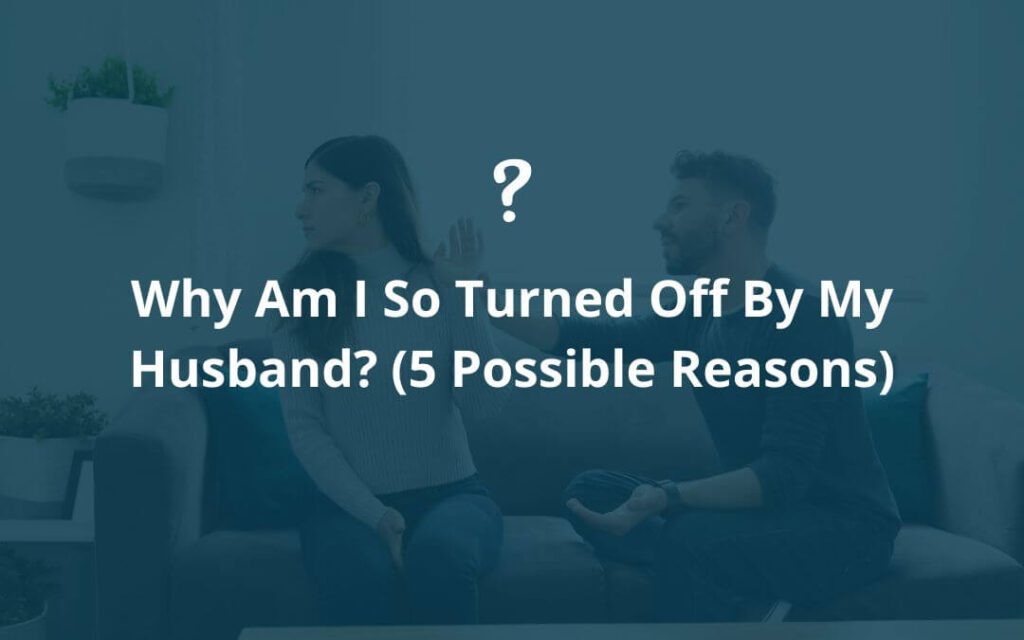Why Am I So Turned Off By My Husband