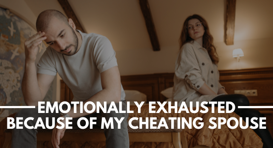 emotionally exhausted because of my cheating spouse