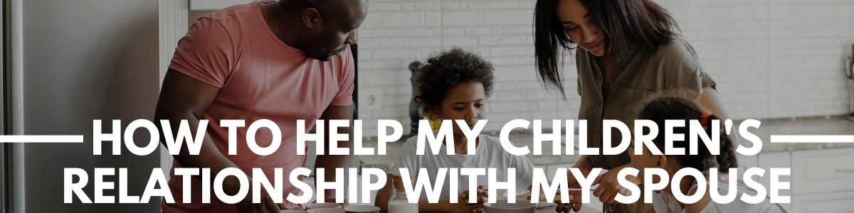 help my children's relationship with my spouse