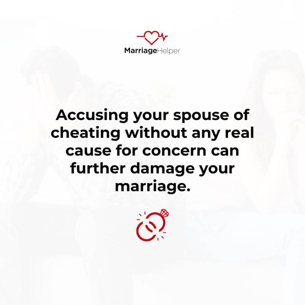 Accusing your spouse of cheating without any real cause for concern can further damage your marriage