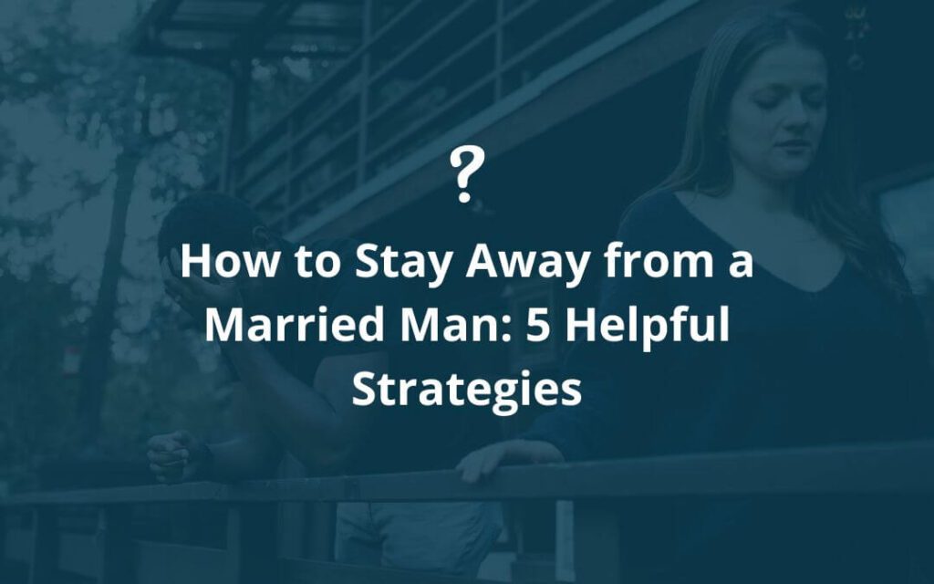 How to Stay Away from a Married Man: 5 Helpful Strategies