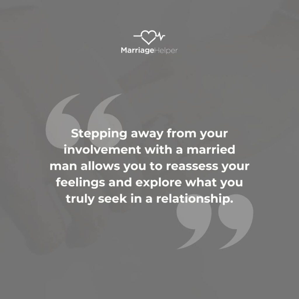 Stepping away from your involvement with a married man allows you to reassess your feelings and explore what you truly seek in a relationship
